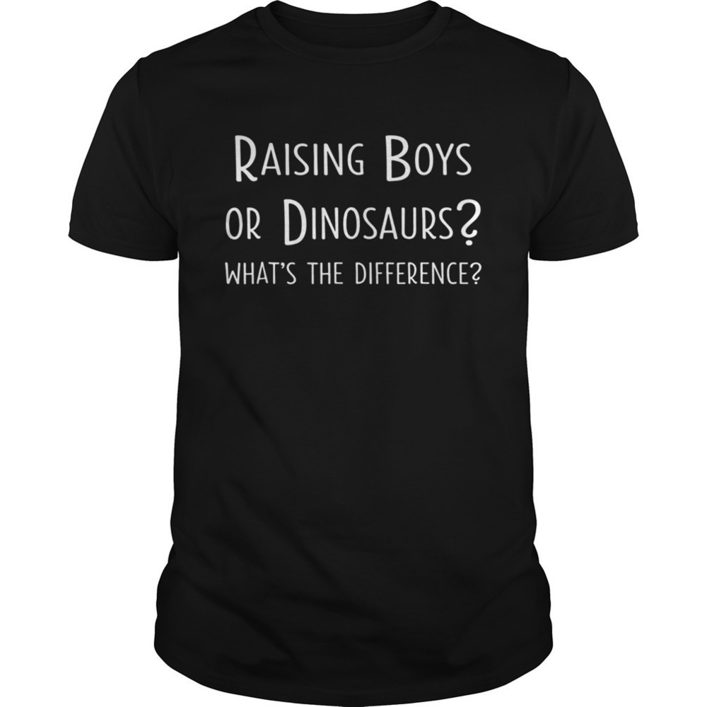 Raising Boys Or Dinosaurs Whats The Difference Shirt
